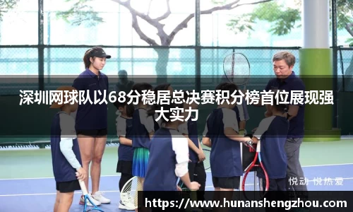 深圳网球队以68分稳居总决赛积分榜首位展现强大实力