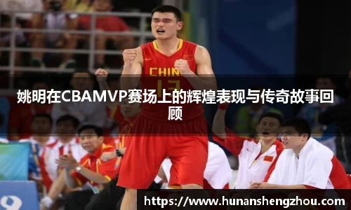 姚明在CBAMVP赛场上的辉煌表现与传奇故事回顾