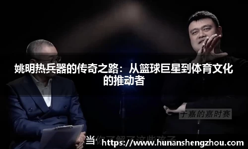 姚明热兵器的传奇之路：从篮球巨星到体育文化的推动者