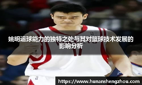 姚明运球能力的独特之处与其对篮球技术发展的影响分析