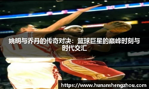姚明与乔丹的传奇对决：篮球巨星的巅峰时刻与时代交汇