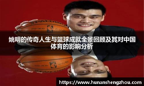 姚明的传奇人生与篮球成就全景回顾及其对中国体育的影响分析