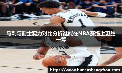 马刺与爵士实力对比分析谁能在NBA赛场上更胜一筹