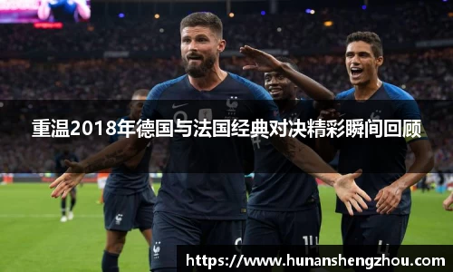 重温2018年德国与法国经典对决精彩瞬间回顾