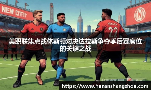 美职联焦点战休斯顿对决达拉斯争夺季后赛席位的关键之战
