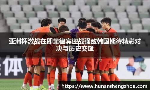 亚洲杯激战在即菲律宾迎战强敌韩国期待精彩对决与历史交锋