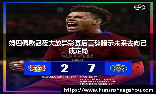 优游ub8姆巴佩欧冠夜大放异彩赛后言辞暗示未来去向已成定局