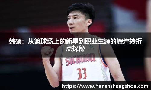 优游ub8韩硕：从篮球场上的新星到职业生涯的辉煌转折点探秘